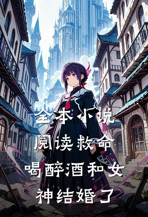 全本小说阅读救命，喝醉酒和女神结婚了
