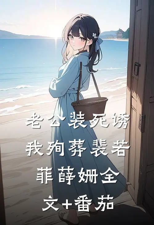 老公装死诱我殉葬裴若菲薛姗全文+番茄