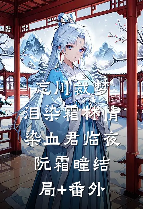 忘川裁梦，泪染霜林情染血君临夜阮霜瞳结局+番外