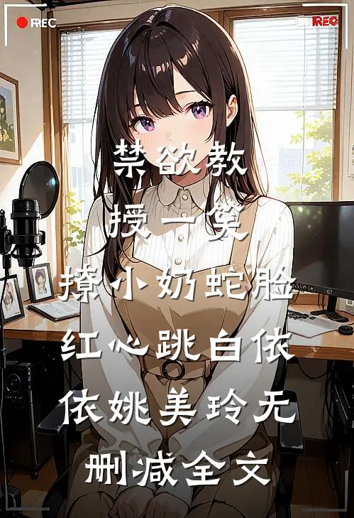 禁欲教授一笑，撩小奶蛇脸红心跳白依依姚美玲无删减全文