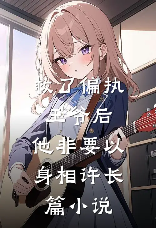 救了偏执王爷后，他非要以身相许长篇小说