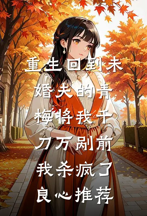 重生回到未婚夫的青梅将我千刀万剐前，我杀疯了良心推荐