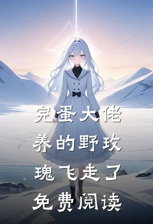 完蛋大佬养的野玫瑰飞走了免费阅读