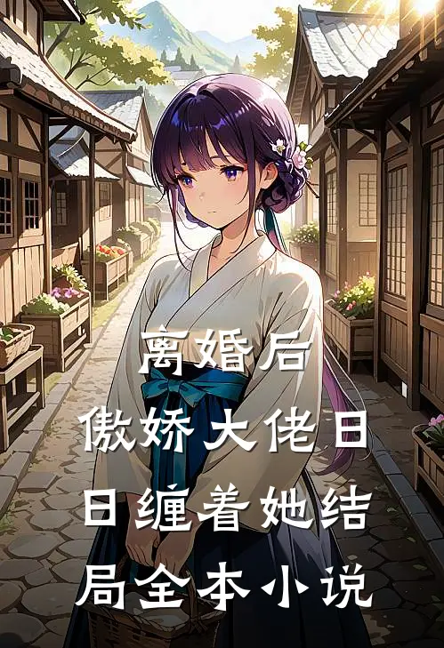 离婚后,傲娇大佬日日缠着她结局全本小说