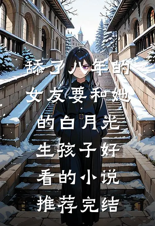 舔了八年的女友要和她的白月光生孩子好看的小说推荐完结