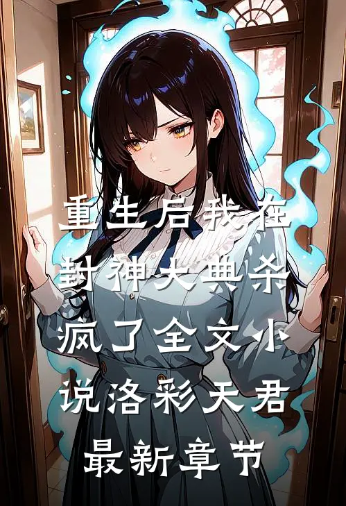 重生后我在封神大典杀疯了全文小说洛彩天君最新章节