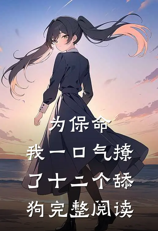 为保命，我一口气撩了十二个舔狗完整阅读