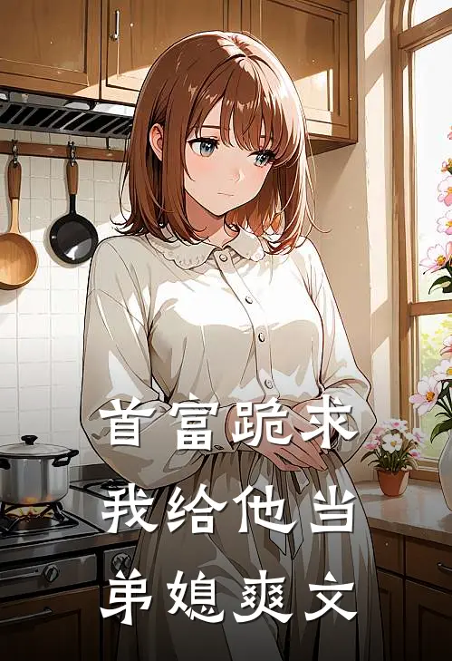 首富跪求我给他当弟媳爽文