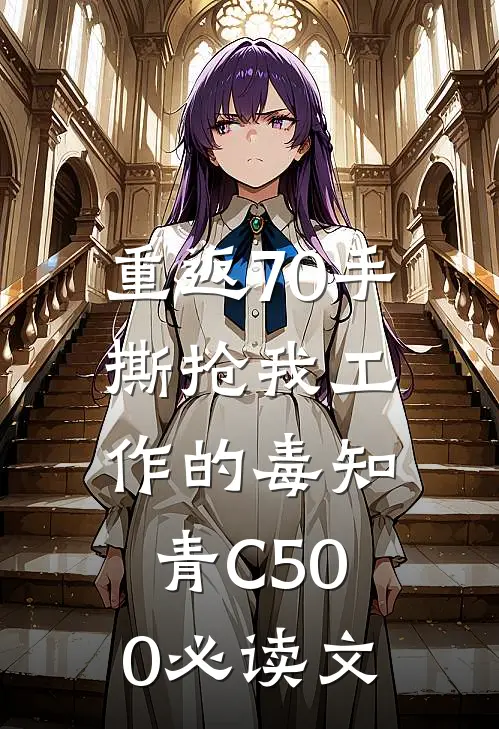 重返70手撕抢我工作的毒知青C500必读文