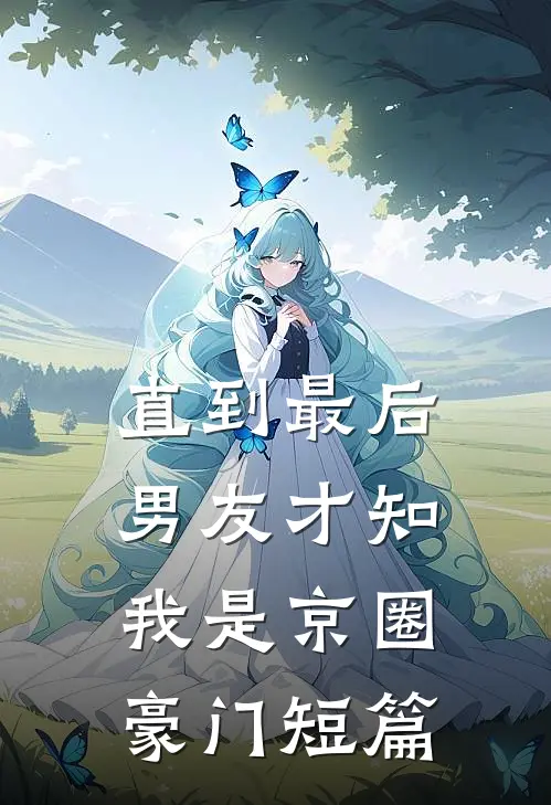 直到最后，男友才知我是京圈豪门短篇