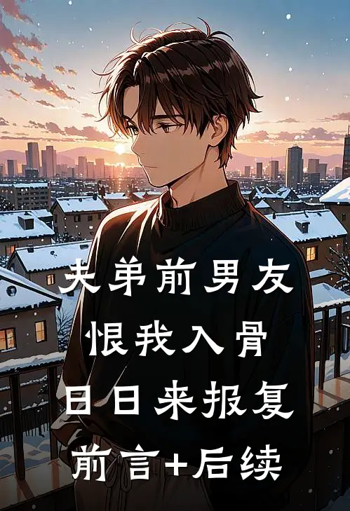 夫弟前男友恨我入骨，日日来报复前言+后续