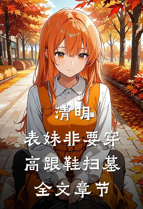 清明，表妹非要穿高跟鞋扫墓全文章节