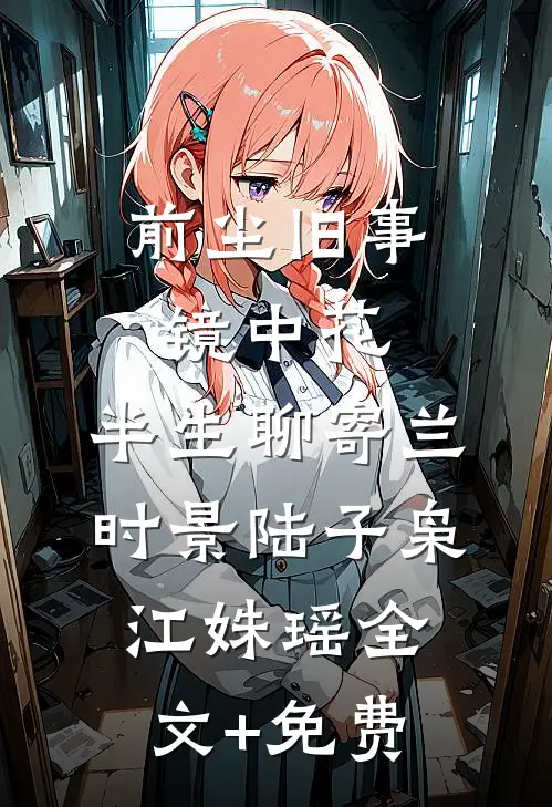 前尘旧事镜中花，半生聊寄兰时景陆子枭江姝瑶全文+免费