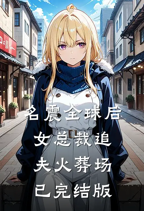 名震全球后，女总裁追夫火葬场已完结版