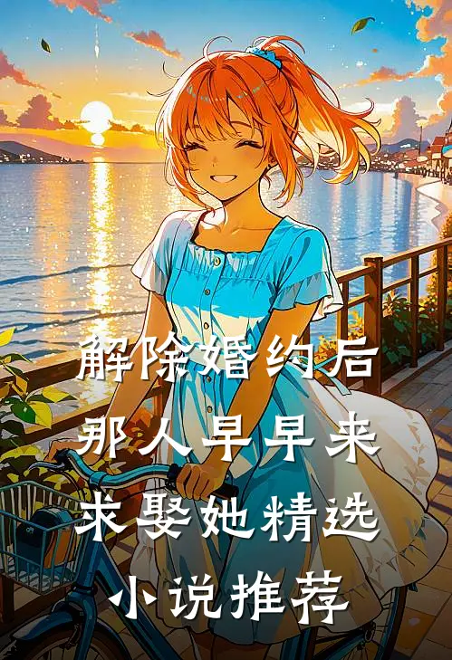 解除婚约后，那人早早来求娶她精选小说推荐