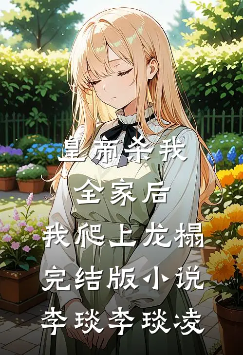 皇帝杀我全家后，我爬上龙榻完结版小说李琰李琰凌