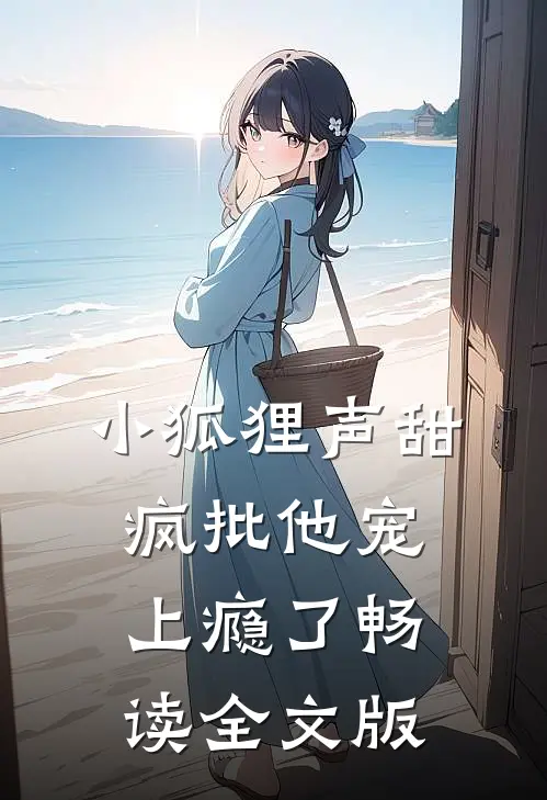 小狐狸声甜，疯批他宠上瘾了畅读全文版