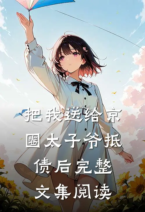 把我送给京圈太子爷抵债后完整文集阅读