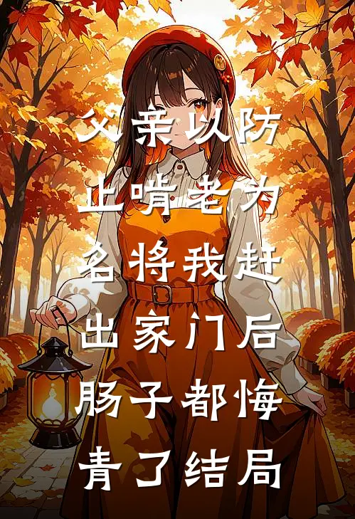 父亲以防止啃老为名将我赶出家门后，肠子都悔青了结局