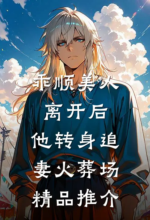 乖顺美人离开后，他转身追妻火葬场精品推介