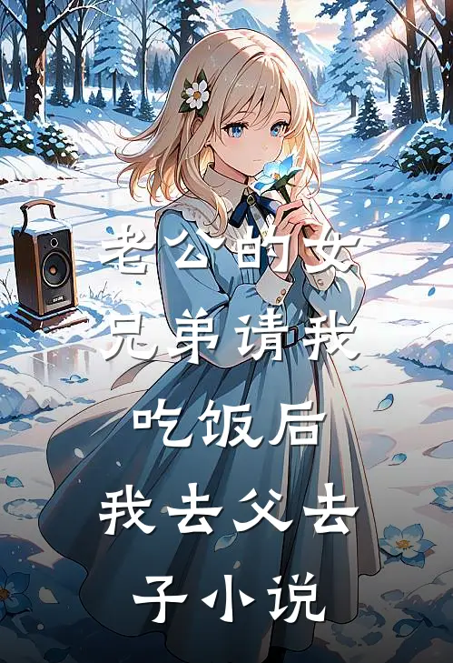 老公的女兄弟请我吃饭后，我去父去子小说