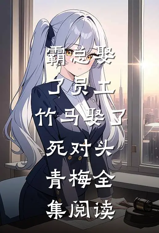 霸总娶了员工，竹马娶了死对头青梅全集阅读