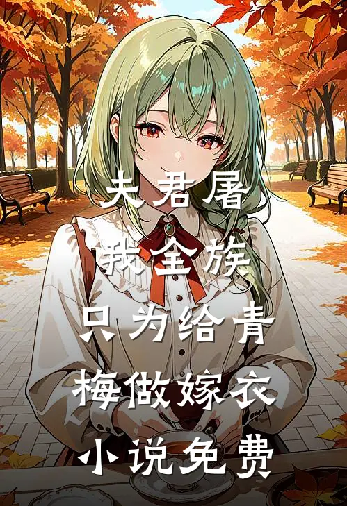 夫君屠我全族，只为给青梅做嫁衣小说免费