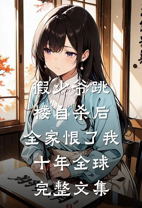 假少爷跳楼自杀后，全家恨了我十年全球完整文集