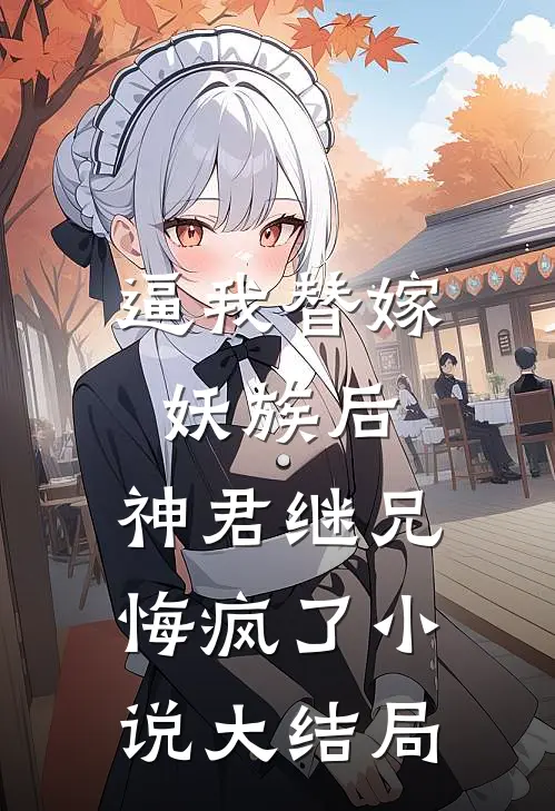 逼我替嫁妖族后，神君继兄悔疯了小说大结局