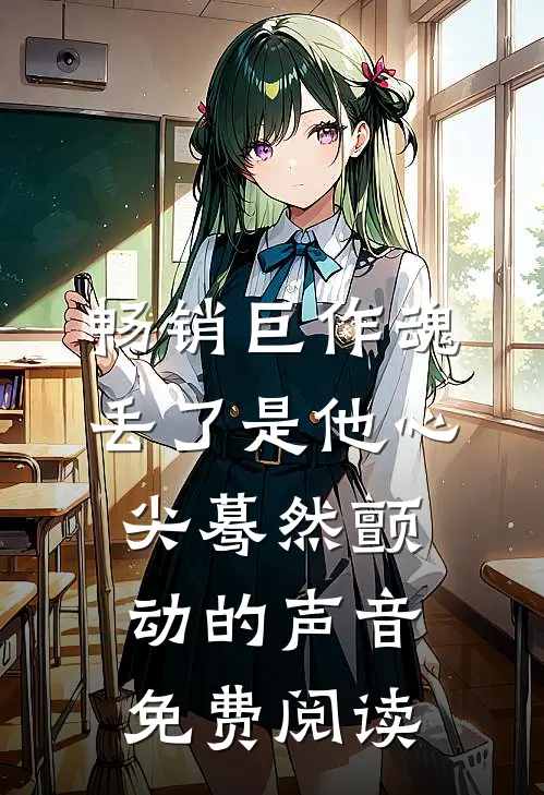 畅销巨作魂丢了是他心尖蓦然颤动的声音免费阅读