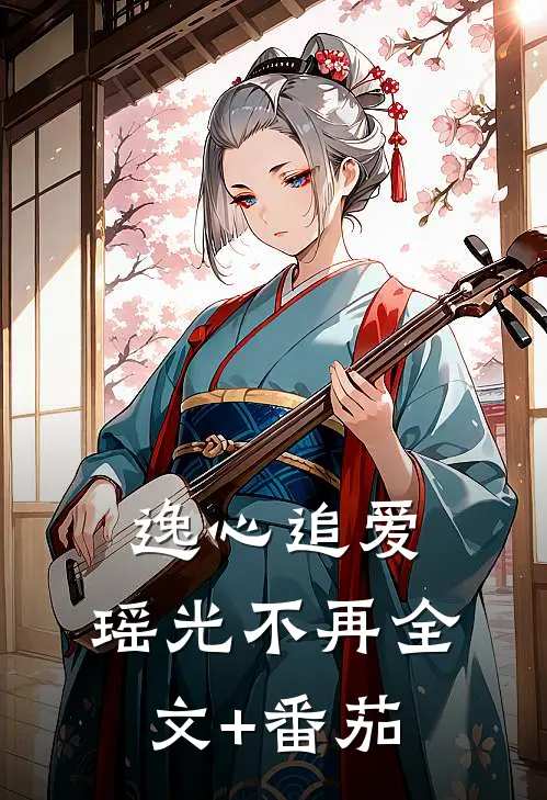 《逸心追爱，瑶光不再》全文+番茄