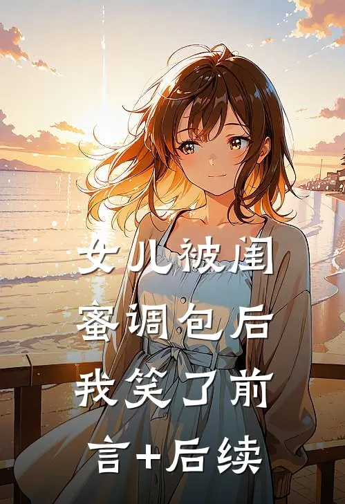 女儿被闺蜜调包后，我笑了前言+后续