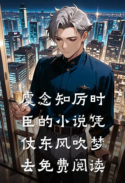 虞念知厉时臣的小说凭仗东风吹梦去免费阅读