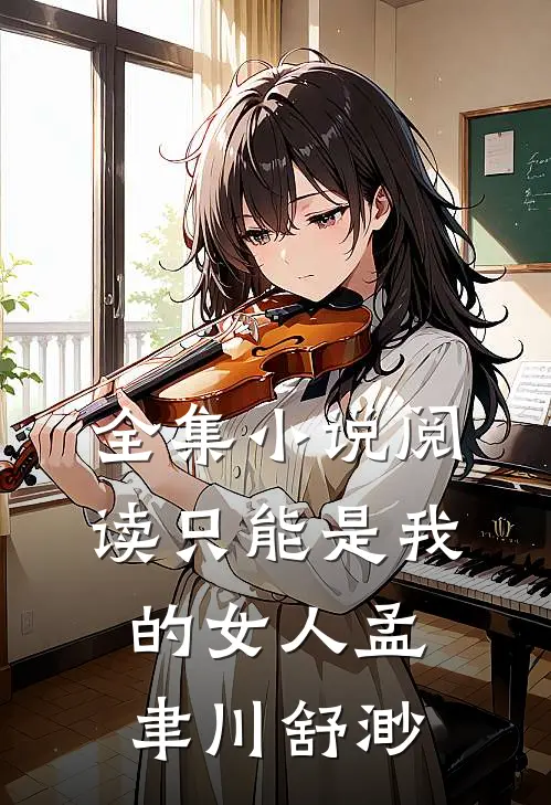 全集小说阅读只能是我的女人孟聿川舒渺