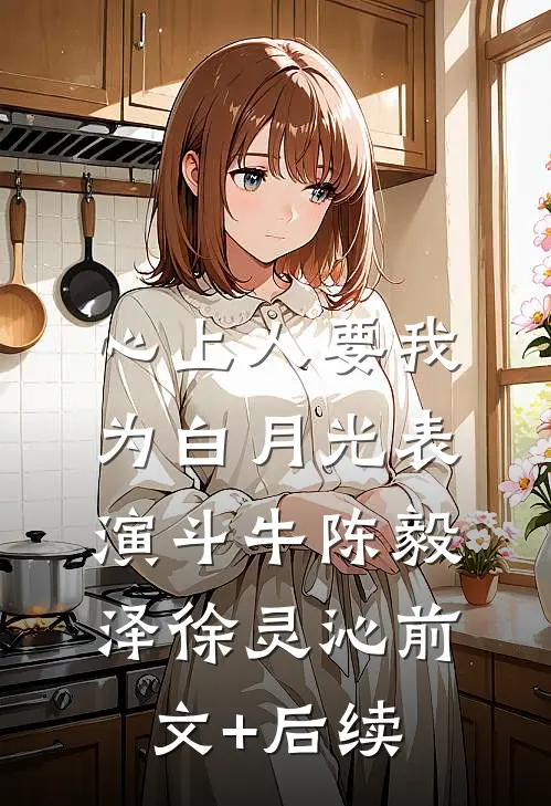 心上人要我为白月光表演斗牛陈毅泽徐灵沁前文+后续