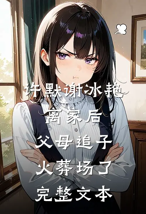 许默谢冰艳:离家后,父母追子火葬场了完整文本