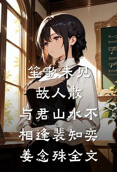 笙歌未见故人散，与君山水不相逢裴知奕姜念殊全文