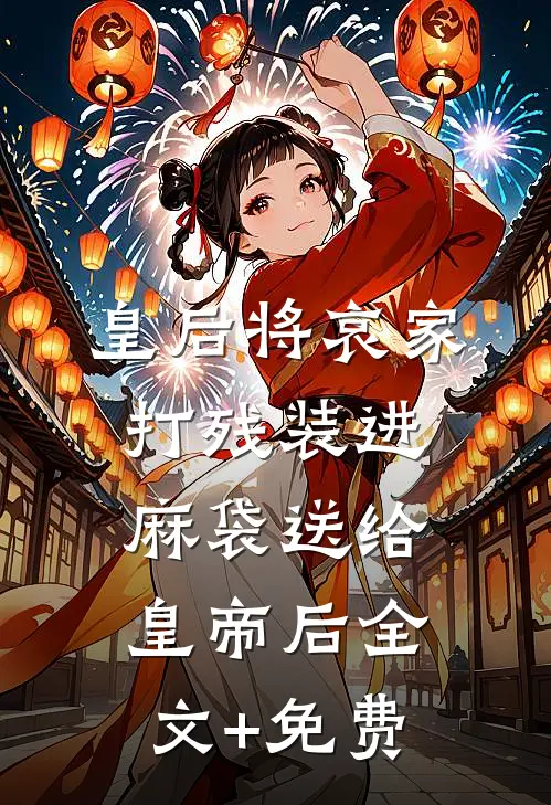 皇后将哀家打残装进麻袋送给皇帝后全文+免费