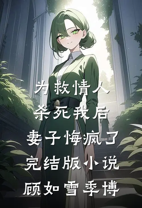为救情人‘杀死’我后，妻子悔疯了完结版小说顾如雪季博