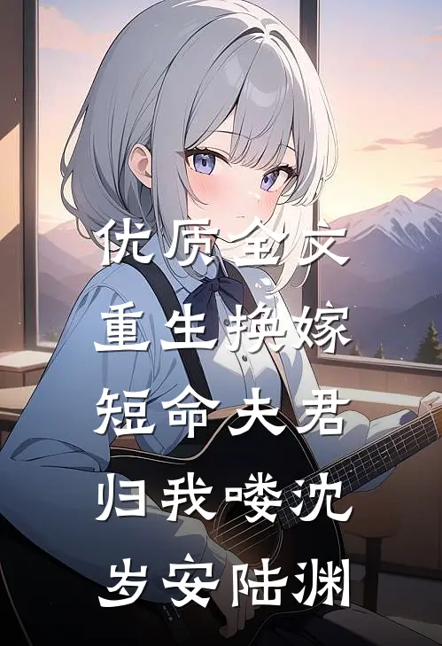 优质全文重生换嫁：短命夫君归我喽沈岁安陆渊