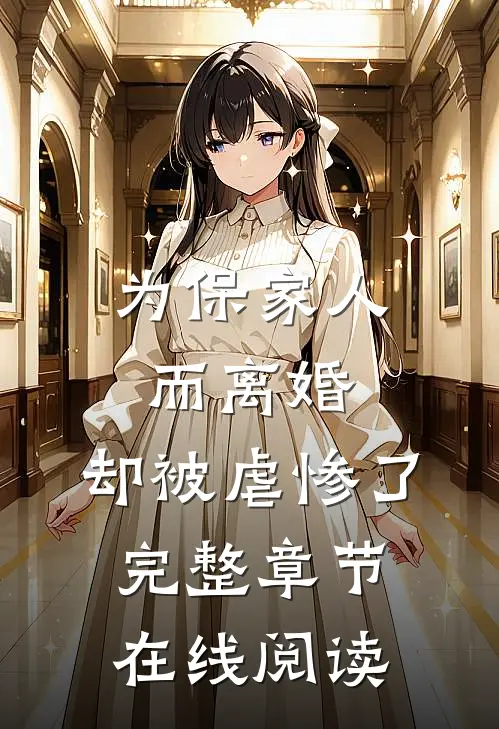 为保家人而离婚，却被虐惨了完整章节在线阅读
