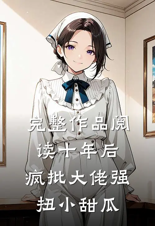 完整作品阅读十年后，疯批大佬强扭小甜瓜