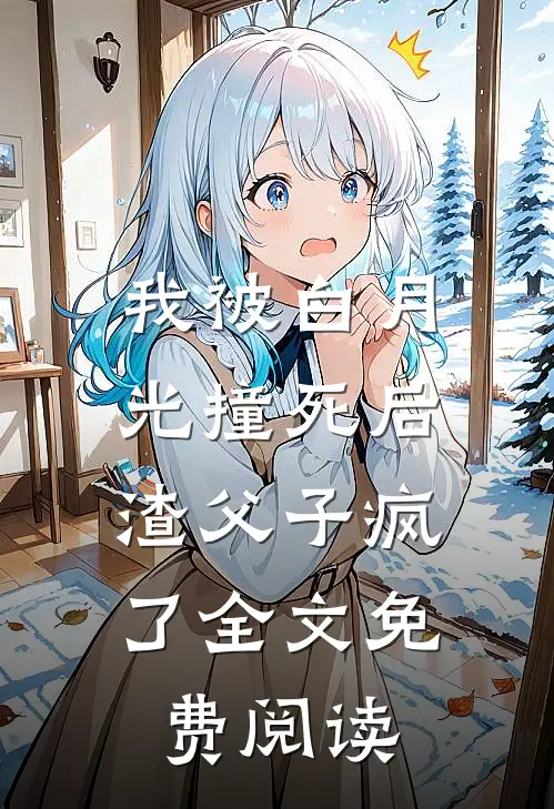 我被白月光撞死后，渣父子疯了全文免费阅读