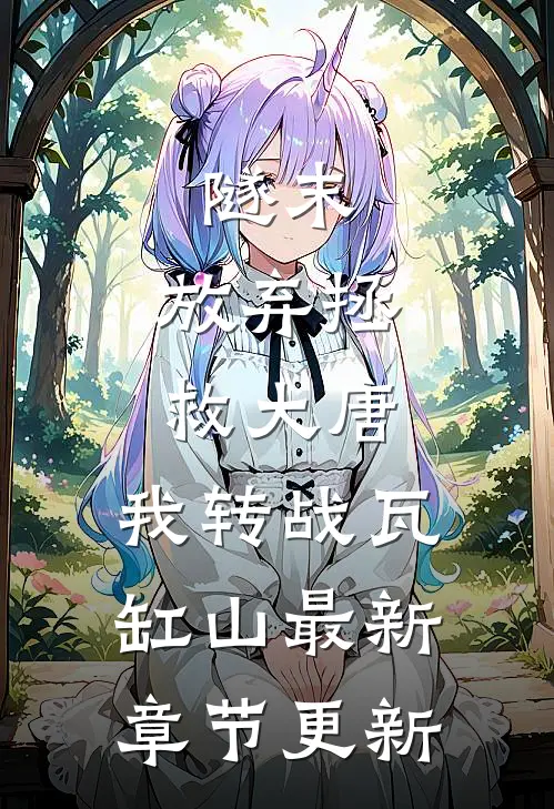 隧末：放弃拯救大唐，我转战瓦缸山最新章节更新