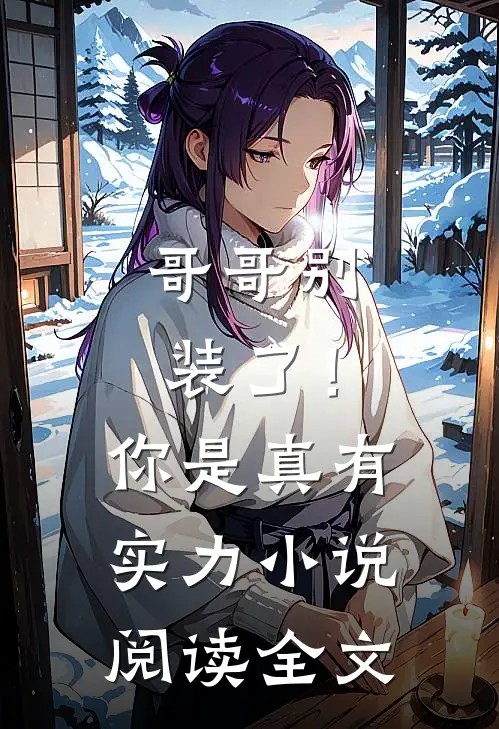 哥哥别装了！你是真有实力小说阅读全文
