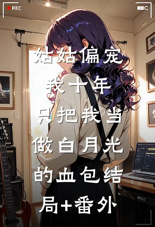 姑姑偏宠我十年，只把我当做白月光的血包结局+番外