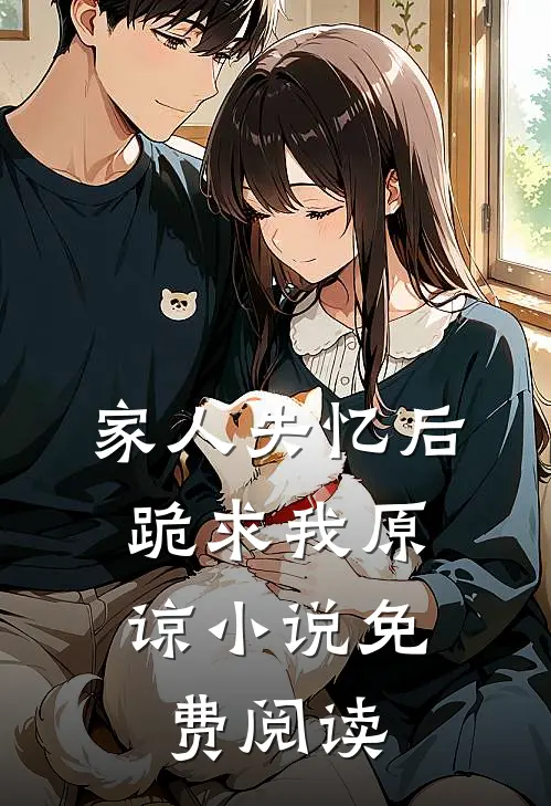家人失忆后，跪求我原谅小说免费阅读