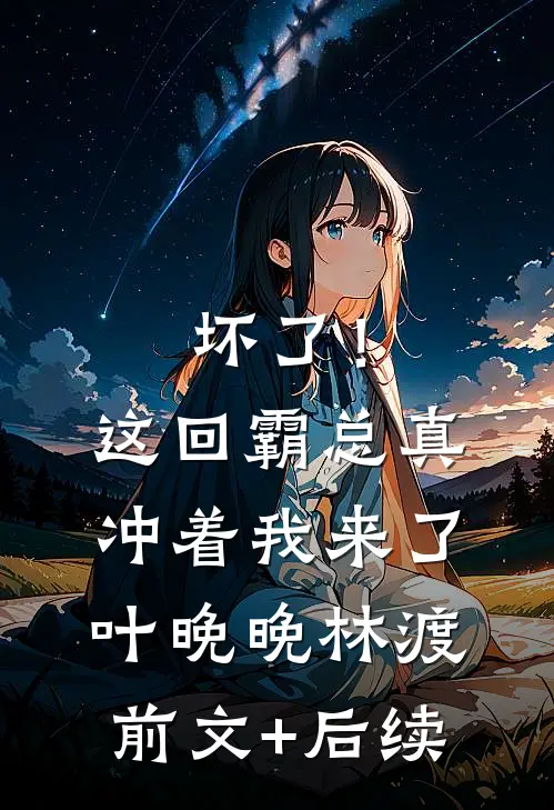 坏了！这回霸总真冲着我来了叶晚晚林渡前文+后续