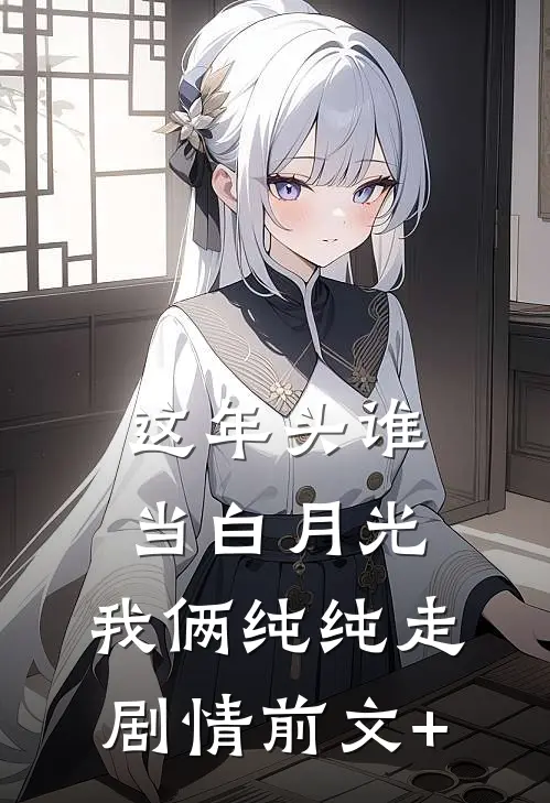 这年头谁当白月光，我俩纯纯走剧情前文+