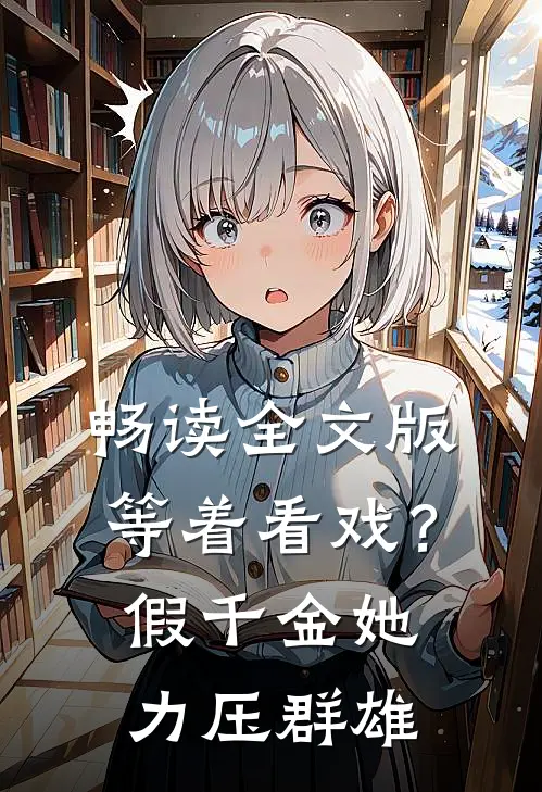 畅读全文版等着看戏？假千金她力压群雄